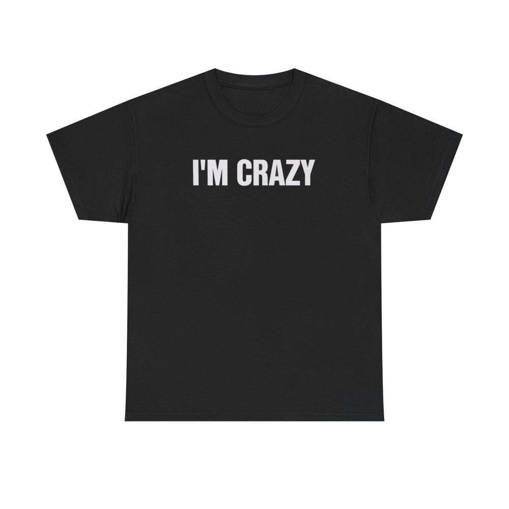 I'm Crazy Funny Graphic Meme Humor Unisex Streetwear Gift T-shirt
